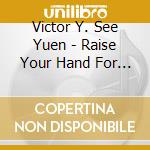 Victor Y. See Yuen - Raise Your Hand For Love cd musicale di Victor Y. See Yuen