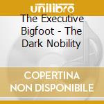 The Executive Bigfoot - The Dark Nobility cd musicale di The Executive Bigfoot