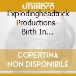 Explodingheadtrick Productions - Birth In Extinction cd