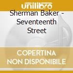 Sherman Baker - Seventeenth Street cd musicale di Sherman Baker