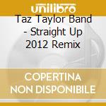 Taz Taylor Band - Straight Up 2012 Remix cd musicale di Taz Taylor Band