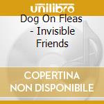 Dog On Fleas - Invisible Friends cd