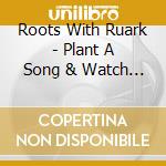 Roots With Ruark - Plant A Song & Watch It Grow cd