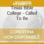 Texas Bible College - Called To Be cd musicale di Texas Bible College