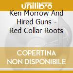 Ken Morrow And Hired Guns - Red Collar Roots cd