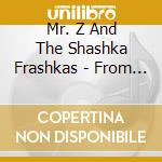 Mr. Z And The Shashka Frashkas - From A To Mr. Z cd musicale di Mr. Z And The Shashka Frashkas