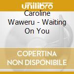 Caroline Waweru - Waiting On You cd musicale di Caroline Waweru