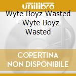 Wyte Boyz Wasted - Wyte Boyz Wasted cd