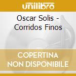 Oscar Solis - Corridos Finos cd musicale di Oscar Solis