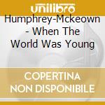 Humphrey-Mckeown - When The World Was Young cd