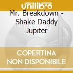 Mr. Breakdown - Shake Daddy Jupiter cd