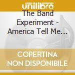 The Band Experiment - America Tell Me U Luv Me cd musicale di The Band Experiment
