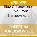 Blue & Lonesome - Live From Harrietville Australia cd musicale di Blue & Lonesome