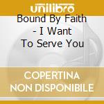 Bound By Faith - I Want To Serve You cd