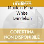Mauldin Mina - White Dandelion cd musicale di Mauldin Mina
