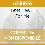 D&M - Wait For Me cd