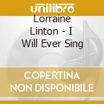 Lorraine Linton - I Will Ever Sing cd musicale di Lorraine Linton
