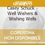 Casey Schuck - Well Wishers & Wishing Wells cd musicale di Casey Schuck