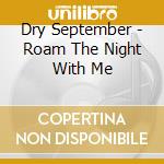 Dry September - Roam The Night With Me cd