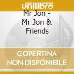 Mr Jon - Mr Jon & Friends cd musicale di Mr Jon