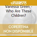 Vanessa Green - Who Are These Children? cd