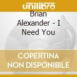 Brian Alexander - I Need You cd musicale di Brian Alexander