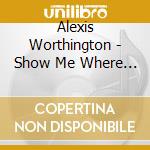 Alexis Worthington - Show Me Where To Go cd musicale di Alexis Worthington