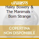 Haley Bowery & The Manimals - Born Strange cd