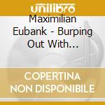 Maximilian Eubank - Burping Out With Blasphemy cd musicale di Maximilian Eubank