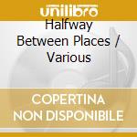 Halfway Between Places / Various cd
