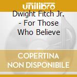 Dwight Fitch Jr. - For Those Who Believe cd musicale di Dwight Jr. Fitch