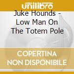 Juke Hounds - Low Man On The Totem Pole cd