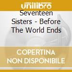 Seventeen Sisters - Before The World Ends cd
