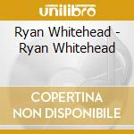 Ryan Whitehead - Ryan Whitehead cd musicale di Ryan Whitehead