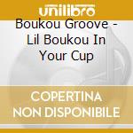 Boukou Groove - Lil Boukou In Your Cup cd