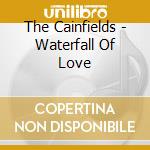 The Cainfields - Waterfall Of Love cd musicale di The Cainfields