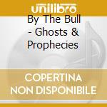 By The Bull - Ghosts & Prophecies cd