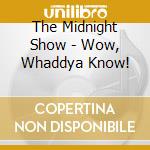 The Midnight Show - Wow, Whaddya Know! cd