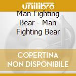 Man Fighting Bear - Man Fighting Bear cd musicale di Man Fighting Bear