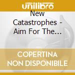 New Catastrophes - Aim For The Heart cd