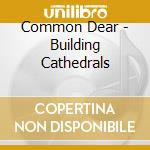 Common Dear - Building Cathedrals cd