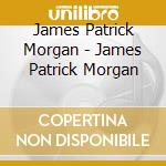 James Patrick Morgan - James Patrick Morgan cd musicale di James Patrick Morgan