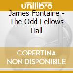 James Fontaine - The Odd Fellows Hall cd musicale di Fontaine James