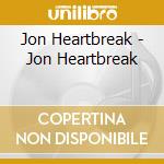 Jon Heartbreak - Jon Heartbreak cd musicale di Jon Heartbreak
