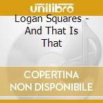 Logan Squares - And That Is That cd