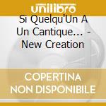Si Quelqu'Un A Un Cantique... - New Creation cd