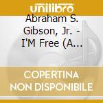 Abraham S. Gibson, Jr. - I'M Free (A Worship Experience) cd musicale di Abraham S. Gibson, Jr.