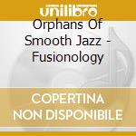 Orphans Of Smooth Jazz - Fusionology cd