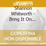 Shannon Whitworth - Bring It On Home cd musicale di Shannon Whitworth
