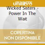 Wicked Sisters - Power In The Wait cd musicale di Wicked Sisters